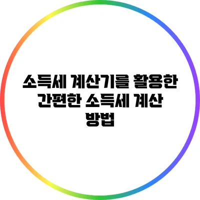 소득세 계산기를 활용한 간편한 소득세 계산 방법