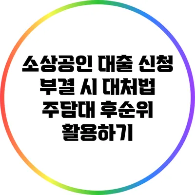 소상공인 대출 신청 부결 시 대처법: 주담대 후순위 활용하기