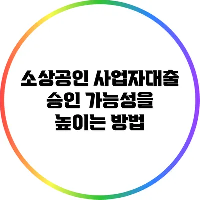 소상공인 사업자대출 승인 가능성을 높이는 방법
