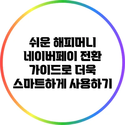 쉬운 해피머니 네이버페이 전환 가이드로 더욱 스마트하게 사용하기
