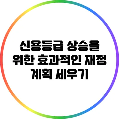 신용등급 상승을 위한 효과적인 재정 계획 세우기