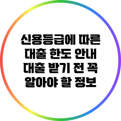 신용등급에 따른 대출 한도 안내: 대출 받기 전 꼭 알아야 할 정보