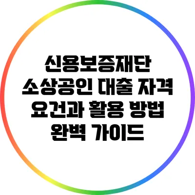 신용보증재단 소상공인 대출: 자격 요건과 활용 방법 완벽 가이드