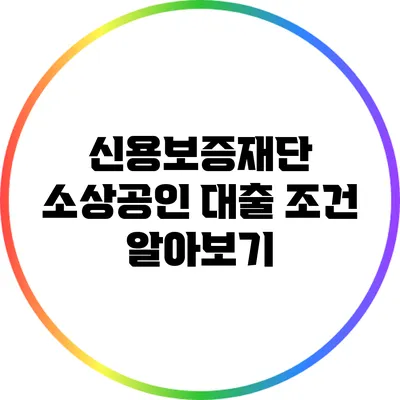 신용보증재단 소상공인 대출 조건 알아보기