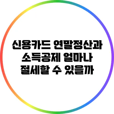 신용카드 연말정산과 소득공제: 얼마나 절세할 수 있을까?