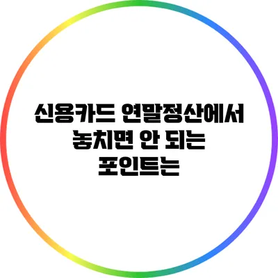 신용카드 연말정산에서 놓치면 안 되는 포인트는?