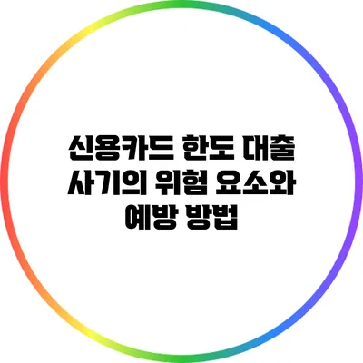 신용카드 한도 대출 사기의 위험 요소와 예방 방법