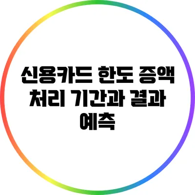 신용카드 한도 증액 처리 기간과 결과 예측