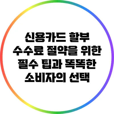 신용카드 할부 수수료 절약을 위한 필수 팁과 똑똑한 소비자의 선택