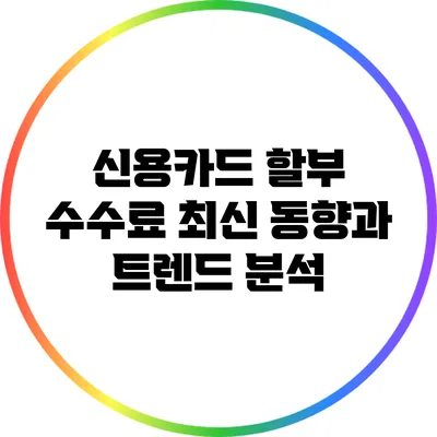 신용카드 할부 수수료 최신 동향과 트렌드 분석