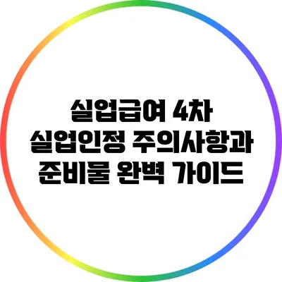 실업급여 4차 실업인정: 주의사항과 준비물 완벽 가이드