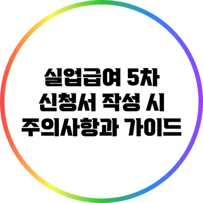 실업급여 5차 신청서 작성 시 주의사항과 가이드