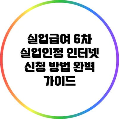 실업급여 6차 실업인정 인터넷 신청 방법 완벽 가이드