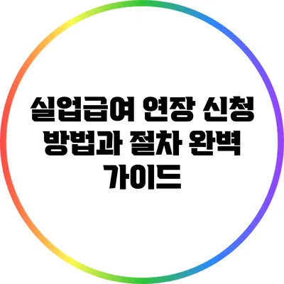 실업급여 연장 신청 방법과 절차 완벽 가이드
