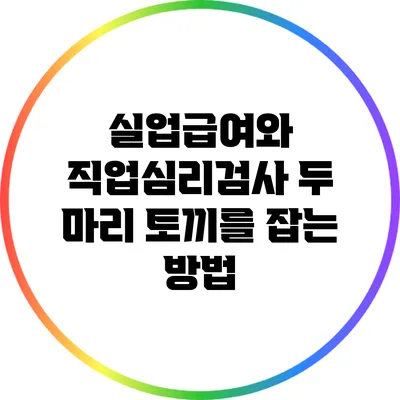 실업급여와 직업심리검사: 두 마리 토끼를 잡는 방법