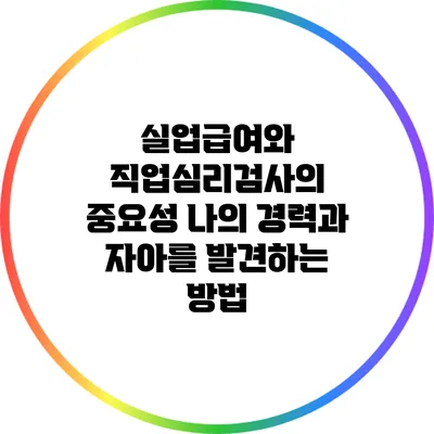 실업급여와 직업심리검사의 중요성: 나의 경력과 자아를 발견하는 방법
