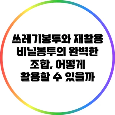쓰레기봉투와 재활용 비닐봉투의 완벽한 조합, 어떻게 활용할 수 있을까?