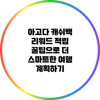 아고다 캐쉬백 리워드 적립 꿀팁으로 더 스마트한 여행 계획하기
