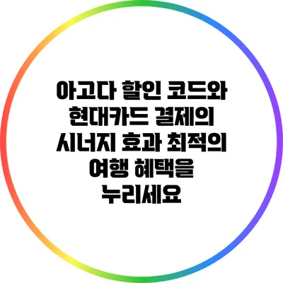 아고다 할인 코드와 현대카드 결제의 시너지 효과: 최적의 여행 혜택을 누리세요
