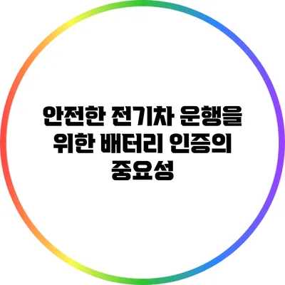 안전한 전기차 운행을 위한 배터리 인증의 중요성