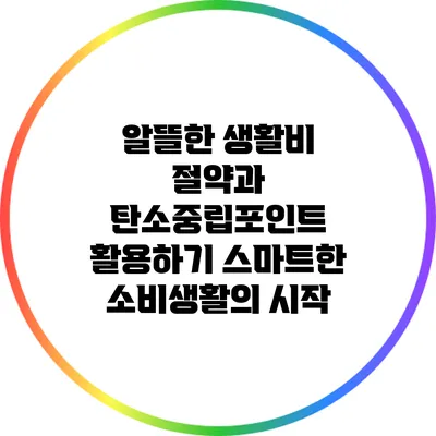 알뜰한 생활비 절약과 탄소중립포인트 활용하기: 스마트한 소비생활의 시작