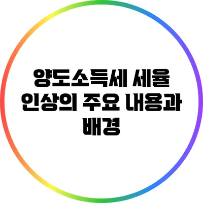 양도소득세 세율 인상의 주요 내용과 배경