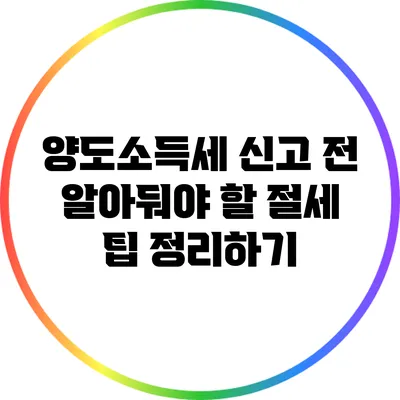 양도소득세 신고 전 알아둬야 할 절세 팁 정리하기