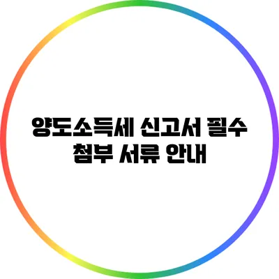양도소득세 신고서 필수 첨부 서류 안내