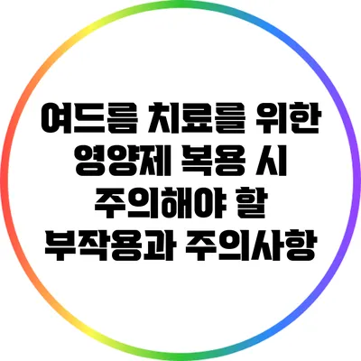 여드름 치료를 위한 영양제 복용 시 주의해야 할 부작용과 주의사항