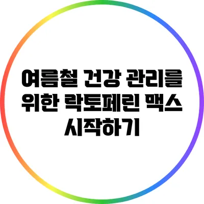 여름철 건강 관리를 위한 락토페린 맥스 시작하기