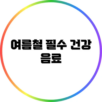 여름철 필수 건강 음료