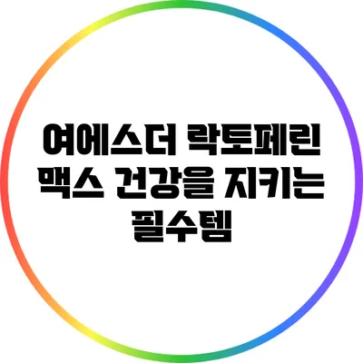 여에스더 락토페린 맥스: 건강을 지키는 필수템