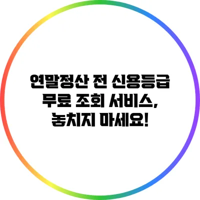 연말정산 전 신용등급 무료 조회 서비스, 놓치지 마세요!