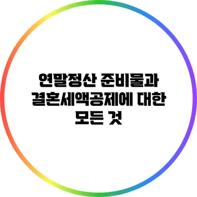 연말정산 준비물과 결혼세액공제에 대한 모든 것