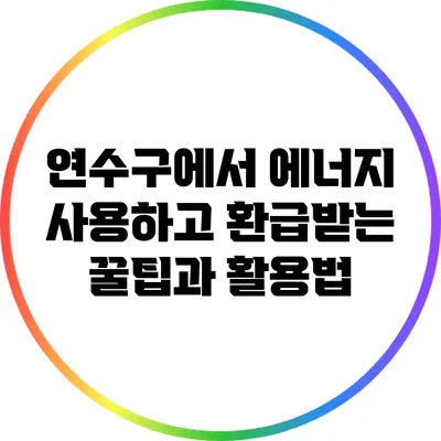 연수구에서 에너지 사용하고 환급받는 꿀팁과 활용법