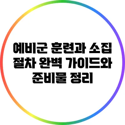 예비군 훈련과 소집 절차: 완벽 가이드와 준비물 정리