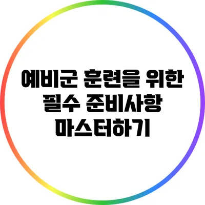 예비군 훈련을 위한 필수 준비사항 마스터하기