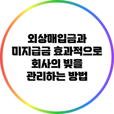 외상매입금과 미지급금: 효과적으로 회사의 빚을 관리하는 방법