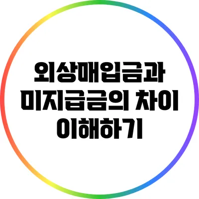 외상매입금과 미지급금의 차이 이해하기