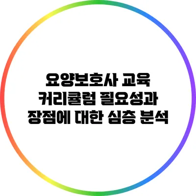 요양보호사 교육 커리큘럼: 필요성과 장점에 대한 심층 분석