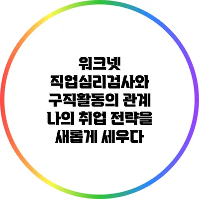 워크넷 직업심리검사와 구직활동의 관계: 나의 취업 전략을 새롭게 세우다