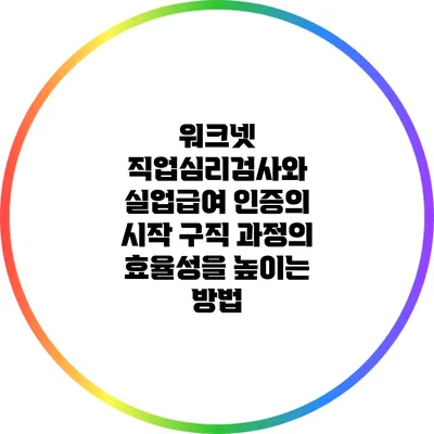 워크넷 직업심리검사와 실업급여 인증의 시작: 구직 과정의 효율성을 높이는 방법