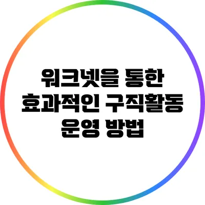 워크넷을 통한 효과적인 구직활동 운영 방법
