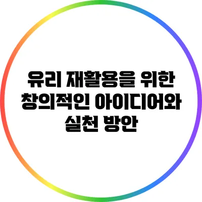 유리 재활용을 위한 창의적인 아이디어와 실천 방안