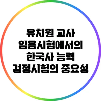유치원 교사 임용시험에서의 한국사 능력 검정시험의 중요성