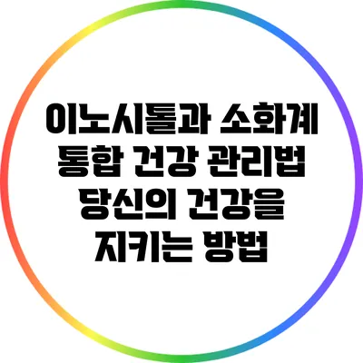 이노시톨과 소화계 통합 건강 관리법: 당신의 건강을 지키는 방법