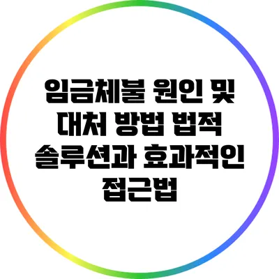 임금체불 원인 및 대처 방법: 법적 솔루션과 효과적인 접근법