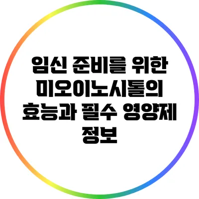임신 준비를 위한 미오이노시톨의 효능과 필수 영양제 정보