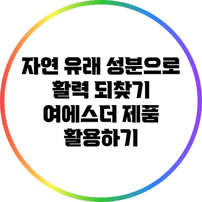 자연 유래 성분으로 활력 되찾기: 여에스더 제품 활용하기