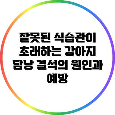 잘못된 식습관이 초래하는 강아지 담낭 결석의 원인과 예방